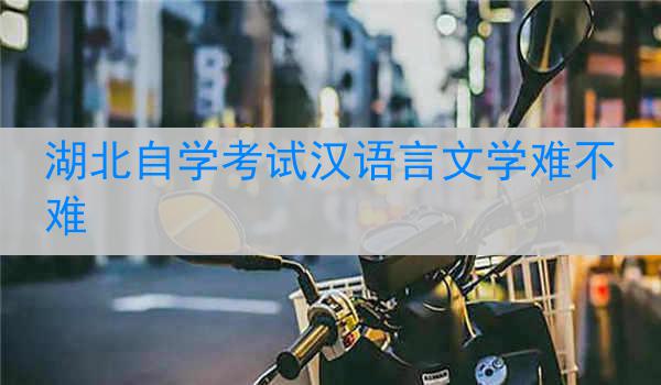 湖北自学考试汉语言文学难不难
