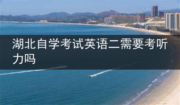 湖北自学考试英语二需要考听力吗