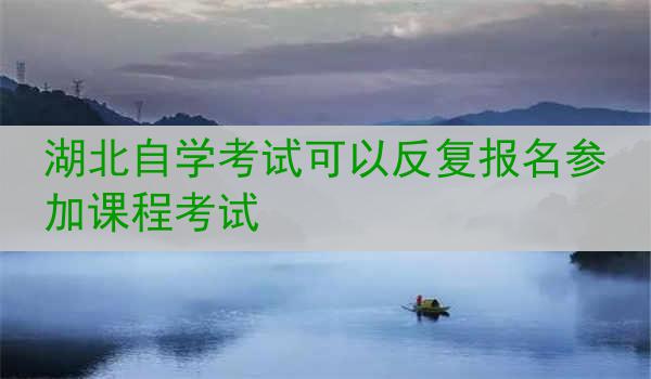 湖北自学考试可以反复报名参加课程考试