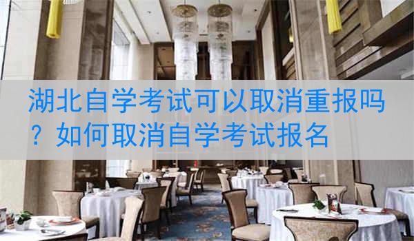 湖北自学考试可以取消重报吗？如何取消自学考试报名