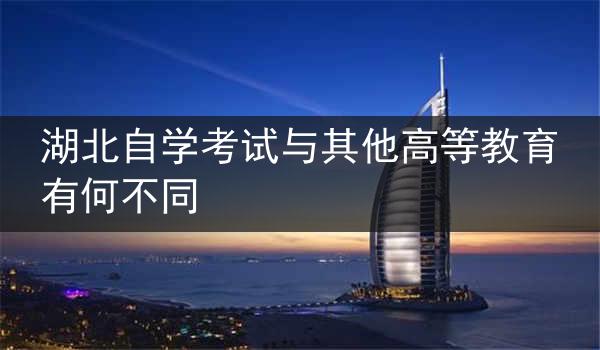 湖北自学考试与其他高等教育有何不同