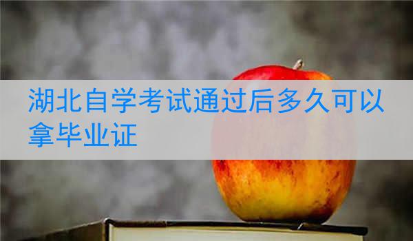 湖北自学考试通过后多久可以拿毕业证
