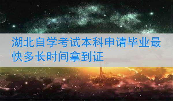 湖北自学考试本科申请毕业最快多长时间拿到证