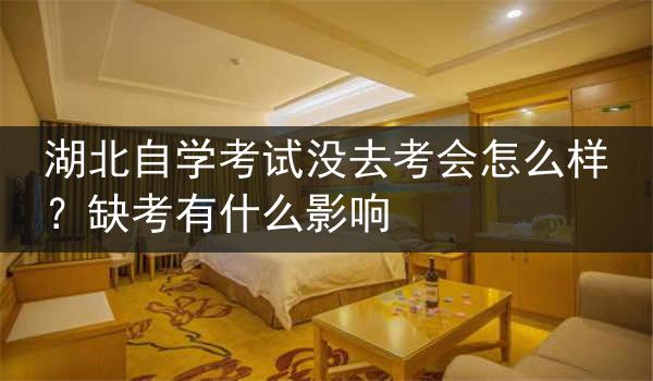 湖北自学考试没去考会怎么样？缺考有什么影响