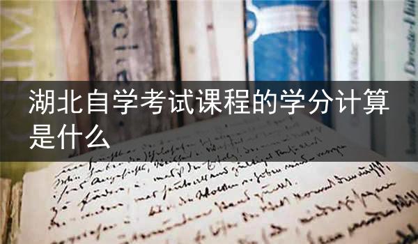 湖北自学考试课程的学分计算是什么