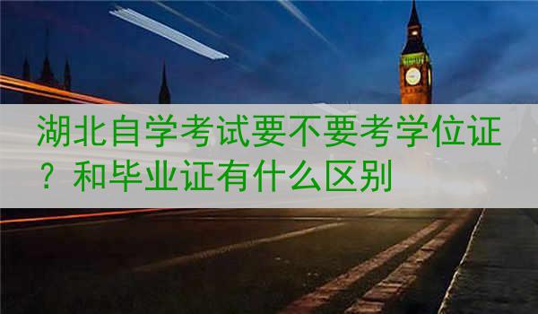 湖北自学考试要不要考学位证？和毕业证有什么区别