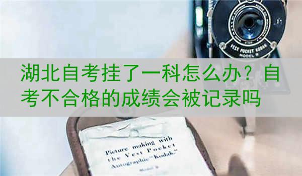 湖北自考挂了一科怎么办？自考不合格的成绩会被记录吗