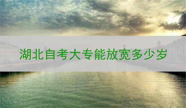 湖北自考大专能放宽多少岁