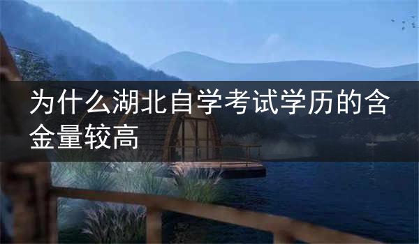 为什么湖北自学考试学历的含金量较高