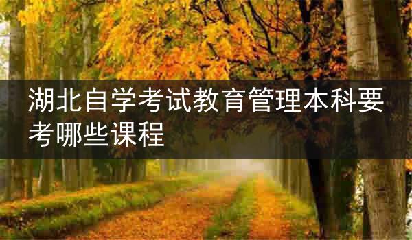 湖北自学考试教育管理本科要考哪些课程