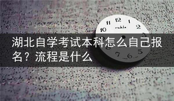 湖北自学考试本科怎么自己报名？流程是什么