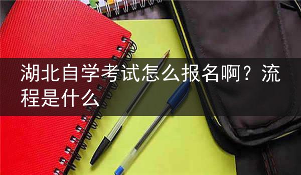 湖北自学考试怎么报名啊？流程是什么