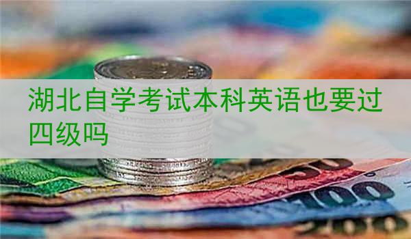 湖北自学考试本科英语也要过四级吗