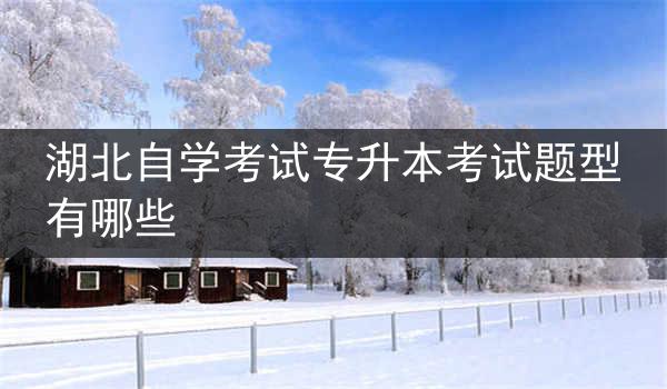 湖北自学考试专升本考试题型有哪些