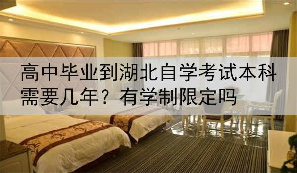 高中毕业到湖北自学考试本科需要几年？有学制限定吗