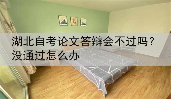 湖北自考论文答辩会不过吗？没通过怎么办