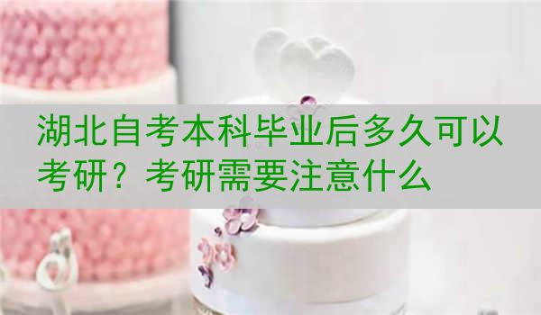 湖北自考本科毕业后多久可以考研？考研需要注意什么