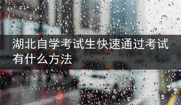 湖北自学考试生快速通过考试有什么方法
