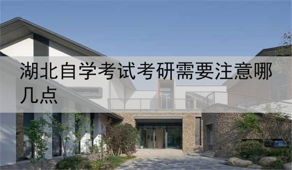 湖北自学考试考研需要注意哪几点