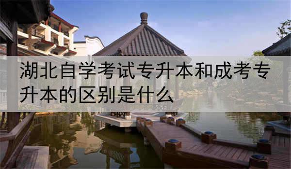 湖北自学考试专升本和成考专升本的区别是什么