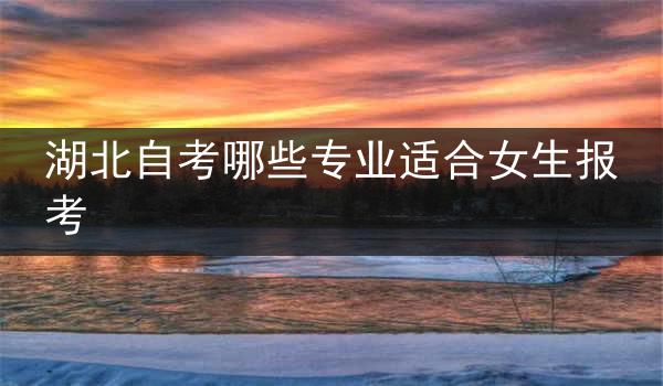 湖北自考哪些专业适合女生报考