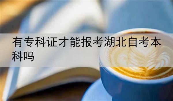 有专科证才能报考湖北自考本科吗
