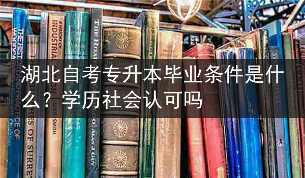 湖北自考专升本毕业条件是什么？学历社会认可吗