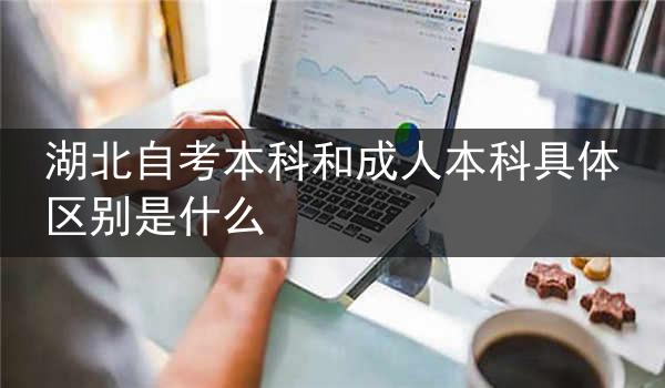 湖北自考本科和成人本科具体区别是什么