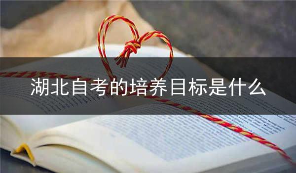 湖北自考的培养目标是什么