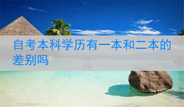 自考本科学历有一本和二本的差别吗