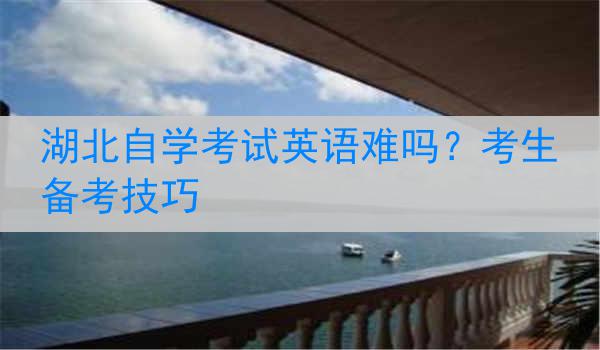湖北自学考试英语难吗？考生备考技巧