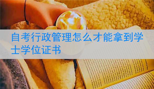 自考行政管理怎么才能拿到学士学位证书