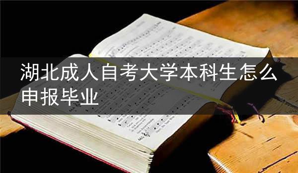 湖北成人自考大学本科生怎么申报毕业