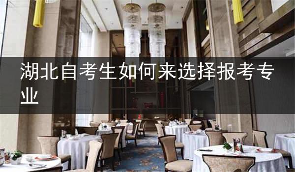 湖北自考生如何来选择报考专业