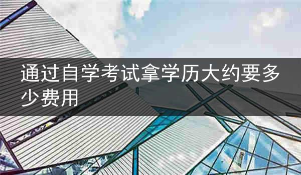 通过自学考试拿学历大约要多少费用