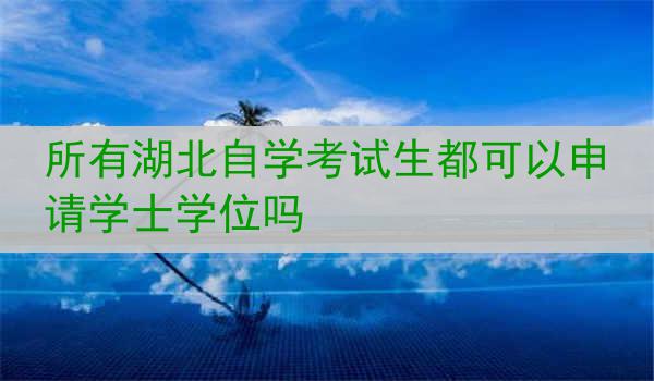 所有湖北自学考试生都可以申请学士学位吗