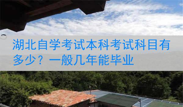 湖北自学考试本科考试科目有多少？一般几年能毕业