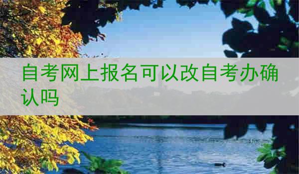 自考网上报名可以改自考办确认吗