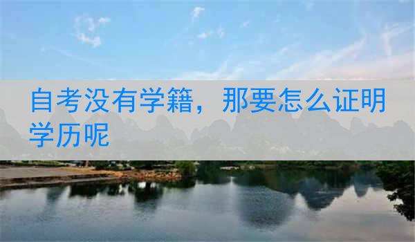 自考没有学籍，那要怎么证明学历呢
