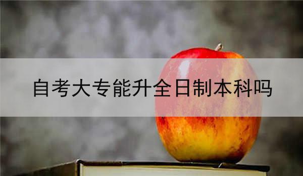 自考大专能升全日制本科吗