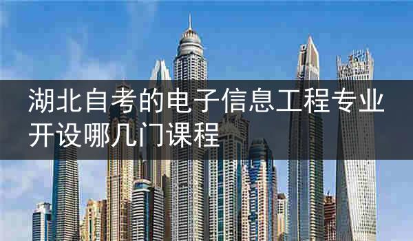 湖北自考的电子信息工程专业开设哪几门课程