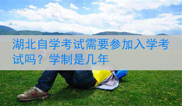 湖北自学考试需要参加入学考试吗？学制是几年