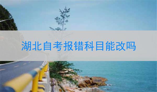 湖北自考报错科目能改吗