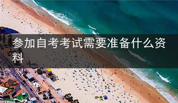 参加自考考试需要准备什么资料