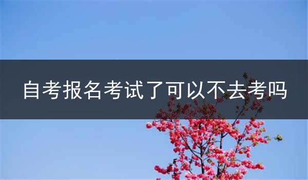 自考报名考试了可以不去考吗