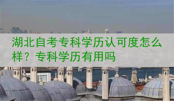 湖北自考专科学历认可度怎么样？专科学历有用吗