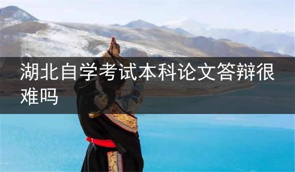 湖北自学考试本科论文答辩很难吗