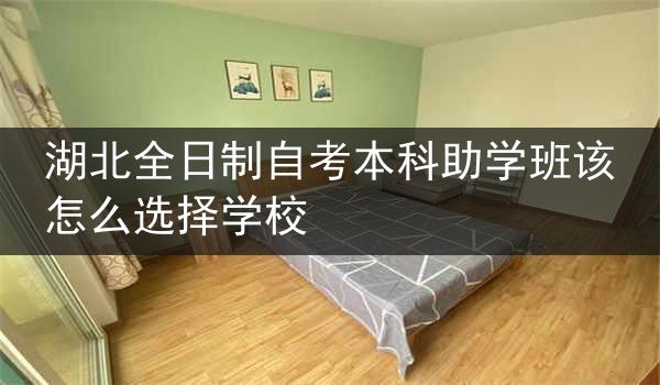 湖北全日制自考本科助学班该怎么选择学校