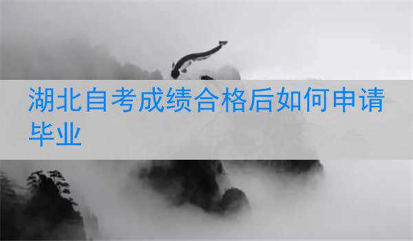 湖北自考成绩合格后如何申请毕业