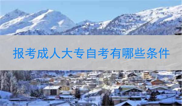 报考成人大专自考有哪些条件